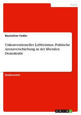 Unkonventioneller Lobbyismus. Politische Arenaverschiebung in der liberalen Demokratie