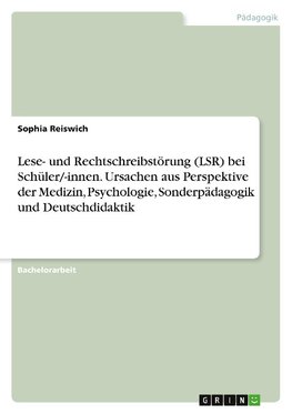 Lese- und Rechtschreibstörung (LSR) bei Schüler/-innen. Ursachen aus Perspektive der Medizin, Psychologie, Sonderpädagogik und Deutschdidaktik