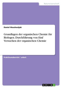 Grundlagen der organischen Chemie für Biologen. Durchführung von fünf Versuchen der organischen Chemie