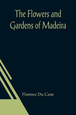 The Flowers and Gardens of Madeira