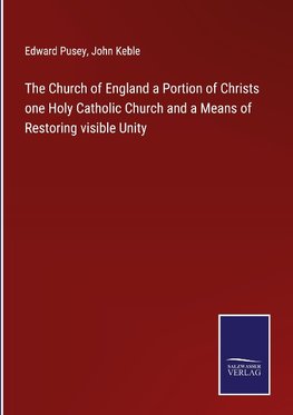 The Church of England a Portion of Christs one Holy Catholic Church and a Means of Restoring visible Unity