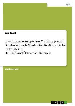 Präventionskonzepte zur Verhütung von Gefahren durch Alkohol im Straßenverkehr im Vergleich Deutschland-Österreich-Schweiz