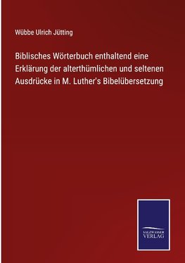 Biblisches Wörterbuch enthaltend eine Erklärung der alterthümlichen und seltenen Ausdrücke in M. Luther's Bibelübersetzung