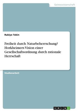 Freiheit durch Naturbeherrschung? Horkheimers Vision einer Gesellschaftsordnung durch rationale Herrschaft