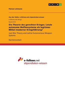 Die Theorie des gerechten Krieges. Letale autonome Waffensysteme als legitimes Mittel moderner Kriegsführung?