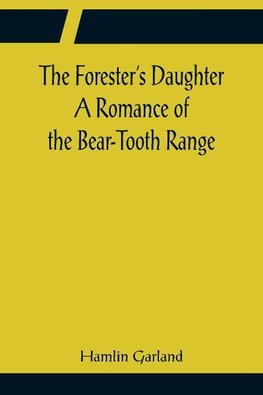 The Forester's Daughter A Romance of the Bear-Tooth Range