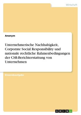 Unternehmerische Nachhaltigkeit, Corporate Social Responsibility und nationale rechtliche Rahmenbedingungen der CSR-Berichterstattung von Unternehmen