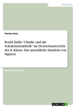 Roald Dahls "Charlie und die Schokoladenfabrik" im Deutschunterricht der 8. Klasse. Das sprachliche Handeln von Figuren