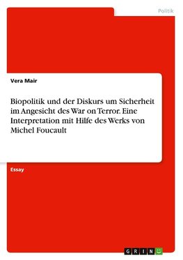 Biopolitik und der Diskurs um Sicherheit im Angesicht des War on Terror. Eine Interpretation mit Hilfe des Werks von Michel Foucault