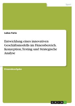 Entwicklung eines innovativen Geschäftsmodells im Fitnessbereich. Konzeption, Testing und Strategische Analyse