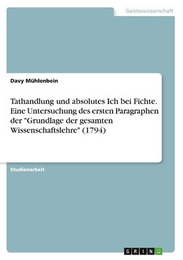 Tathandlung und absolutes Ich bei Fichte. Eine Untersuchung des ersten Paragraphen der "Grundlage der gesamten Wissenschaftslehre" (1794)