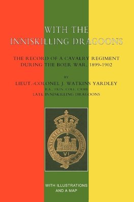 With the Inniskilling Dragoonsthe Record of a Cavalry Regiment During the Boer War, 1899-1902