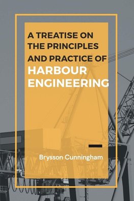 A Treatise on the Principles and Practice of Harbour Engineering