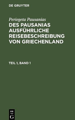 Des Pausanias ausführliche Reisebeschreibung von Griechenland, Teil 1, Band 1, Des Pausanias ausführliche Reisebeschreibung von Griechenland Teil 1, Band 1