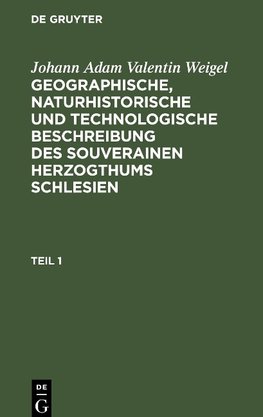 Geographische, naturhistorische und technologische Beschreibung des souverainen Herzogthums Schlesien, Teil 1, Geographische, naturhistorische und technologische Beschreibung des souverainen Herzogthums Schlesien Teil 1