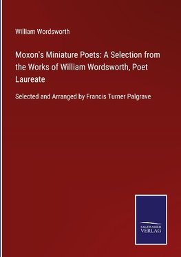 Moxon's Miniature Poets: A Selection from the Works of William Wordsworth, Poet Laureate