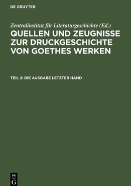 Quellen und Zeugnisse zur Druckgeschichte von Goethes Werken, Teil 2, Die Ausgabe letzter Hand