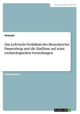 Das Leib-Seele-Verhältnis des Menschen bei Pannenberg und die Einflüsse auf seine eschatologischen Vorstellungen