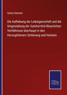 Die Aufhebung der Leibeigenschaft und die Umgestaltung der Gutsherrlich-Bäuerlichen Verhältnisse überhaupt in den Herzogthümern Schleswig und Holstein