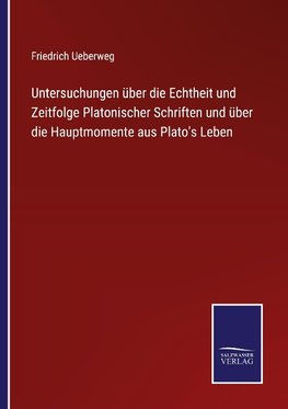 Untersuchungen über die Echtheit und Zeitfolge Platonischer Schriften und über die Hauptmomente aus Plato's Leben