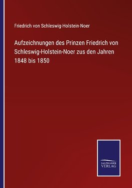 Aufzeichnungen des Prinzen Friedrich von Schleswig-Holstein-Noer zus den Jahren 1848 bis 1850