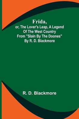 Frida, or, The Lover's Leap, A Legend Of The West Country From "Slain By The Doones" By R. D. Blackmore