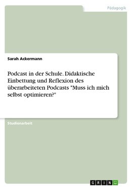 Podcast in der Schule. Didaktische Einbettung und Reflexion des überarbeiteten Podcasts "Muss ich mich selbst optimieren?"