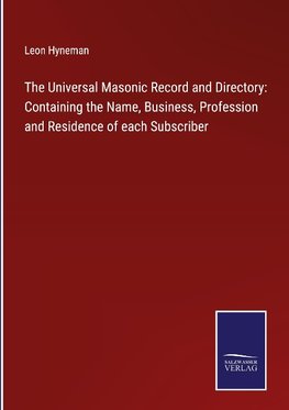 The Universal Masonic Record and Directory: Containing the Name, Business, Profession and Residence of each Subscriber