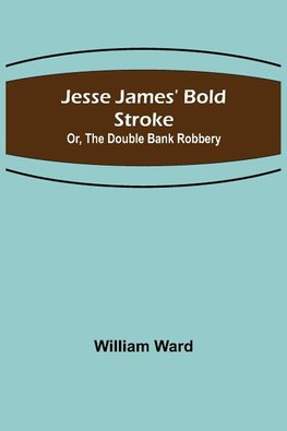 Jesse James' Bold Stroke; Or, The Double Bank Robbery