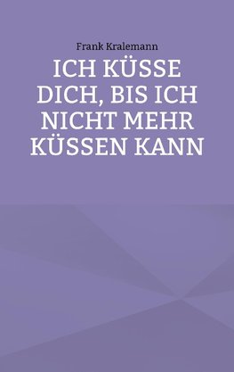 Ich küsse dich, bis ich nicht mehr küssen kann