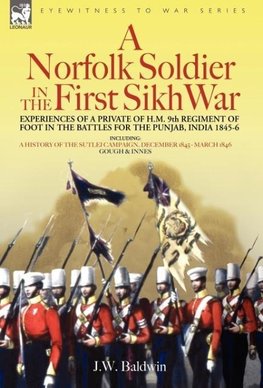 A Norfolk Soldier in the First Sikh War -A Private Soldier Tells the Story of His Part in the Battles for the Conquest of India