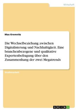 Die Wechselbeziehung zwischen Digitalisierung und Nachhaltigkeit. Eine branchenbezogene und qualitative Expertenbefragung über den Zusammenhang der zwei Megatrends