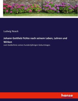 Johann Gottlieb Fichte nach seinem Leben, Lehren und Wirken