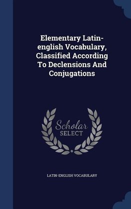 Elementary Latin-english Vocabulary, Classified According To Declensions And Conjugations