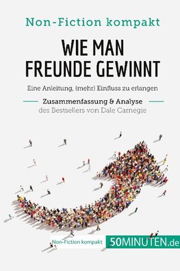 Wie man Freunde gewinnt. Zusammenfassung & Analyse des Bestsellers von Dale Carnegie