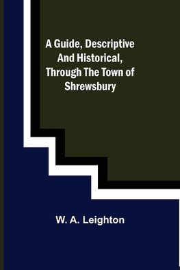 A guide, descriptive and historical, through the Town of Shrewsbury