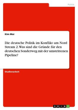 Die deutsche Politik im Konflikt um Nord Stream 2. Was sind die Gründe für den deutschen Sonderweg mit der umstrittenen Pipeline?