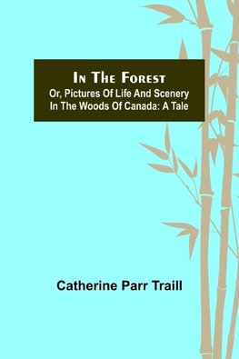 In the Forest; Or, Pictures of Life and Scenery in the Woods of Canada