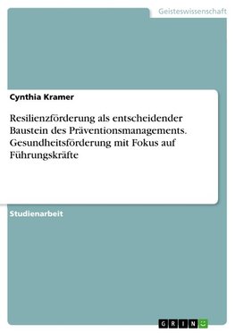 Resilienzförderung als entscheidender Baustein des Präventionsmanagements. Gesundheitsförderung mit Fokus auf Führungskräfte