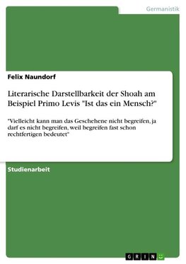 Literarische Darstellbarkeit der Shoah am Beispiel Primo Levis "Ist das ein Mensch?"