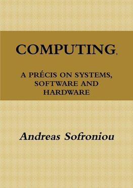 COMPUTING, A PRÉCIS ON SYSTEMS, SOFTWARE AND HARDWARE