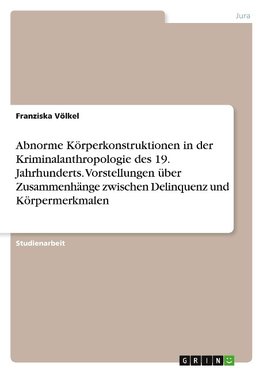 Abnorme Körperkonstruktionen in der Kriminalanthropologie des 19. Jahrhunderts. Vorstellungen über Zusammenhänge zwischen Delinquenz und Körpermerkmalen