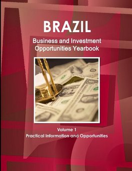 Brazil Business and Investment Opportunities Yearbook Volume 1 Practical Information and Opportunities