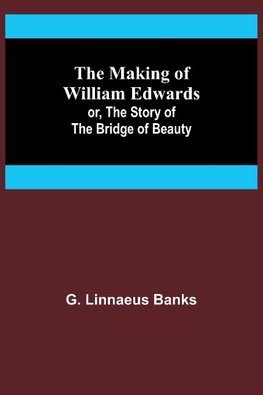 The Making of William Edwards; or, The Story of the Bridge of Beauty