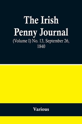 The Irish Penny Journal, (Volume I) No. 13, September 26, 1840