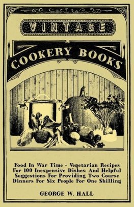 Food in War Time - Vegetarian Recipes for 100 Inexpensive Dishes