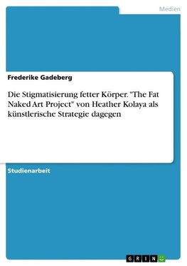 Die Stigmatisierung fetter Körper. "The Fat Naked Art Project" von Heather Kolaya als künstlerische Strategie dagegen