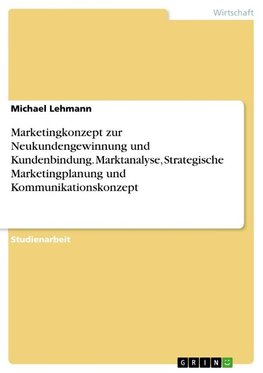 Marketingkonzept zur Neukundengewinnung und Kundenbindung. Marktanalyse, Strategische Marketingplanung und Kommunikationskonzept