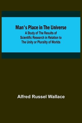 Man's Place in the Universe; A Study of the Results of Scientific Research in Relation to the Unity or Plurality of Worlds