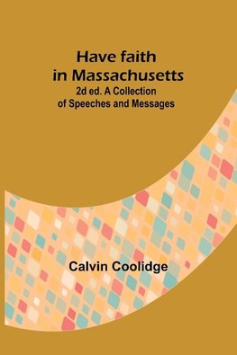 Have faith in Massachusetts; 2d ed.A Collection of Speeches and Messages